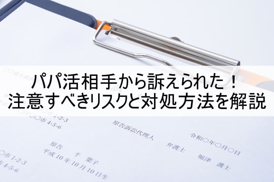 パパ活相手から訴えられた！注意すべきリスクと対処方法を解説